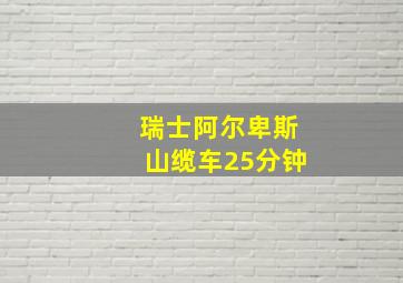 瑞士阿尔卑斯山缆车25分钟