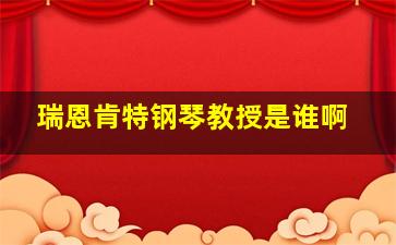 瑞恩肯特钢琴教授是谁啊