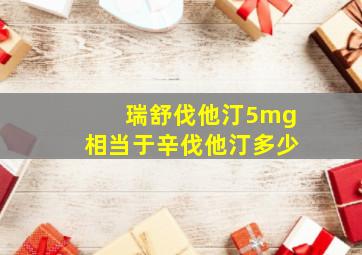 瑞舒伐他汀5mg相当于辛伐他汀多少