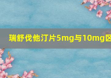 瑞舒伐他汀片5mg与10mg区别