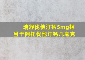 瑞舒伐他汀钙5mg相当于阿托伐他汀钙几毫克