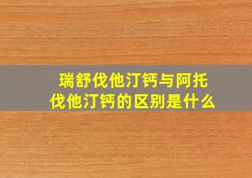 瑞舒伐他汀钙与阿托伐他汀钙的区别是什么