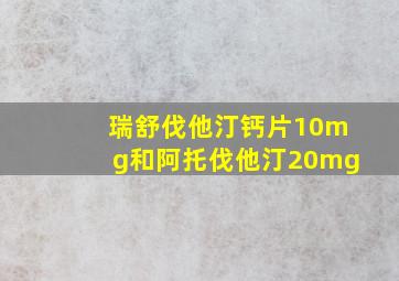 瑞舒伐他汀钙片10mg和阿托伐他汀20mg