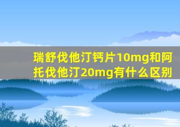 瑞舒伐他汀钙片10mg和阿托伐他汀20mg有什么区别