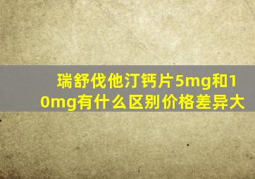 瑞舒伐他汀钙片5mg和10mg有什么区别价格差异大