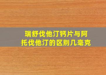 瑞舒伐他汀钙片与阿托伐他汀的区别几毫克