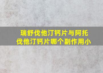 瑞舒伐他汀钙片与阿托伐他汀钙片哪个副作用小