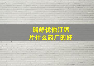 瑞舒伐他汀钙片什么药厂的好