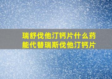 瑞舒伐他汀钙片什么药能代替瑞斯伐他汀钙片