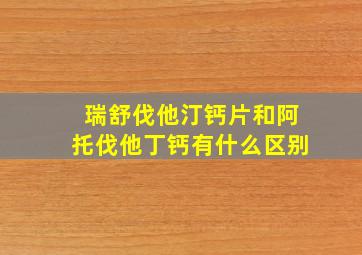 瑞舒伐他汀钙片和阿托伐他丁钙有什么区别