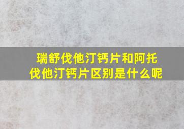 瑞舒伐他汀钙片和阿托伐他汀钙片区别是什么呢