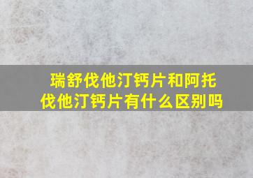 瑞舒伐他汀钙片和阿托伐他汀钙片有什么区别吗