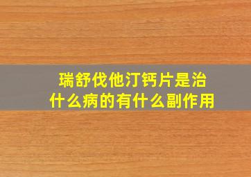 瑞舒伐他汀钙片是治什么病的有什么副作用