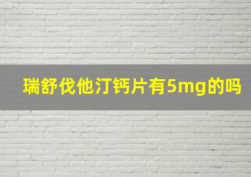 瑞舒伐他汀钙片有5mg的吗