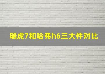 瑞虎7和哈弗h6三大件对比