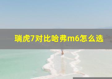 瑞虎7对比哈弗m6怎么选