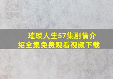 璀璨人生57集剧情介绍全集免费观看视频下载