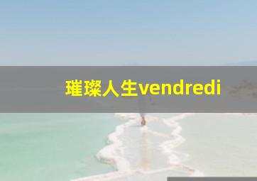 璀璨人生vendredi