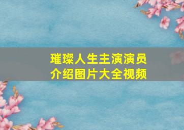 璀璨人生主演演员介绍图片大全视频