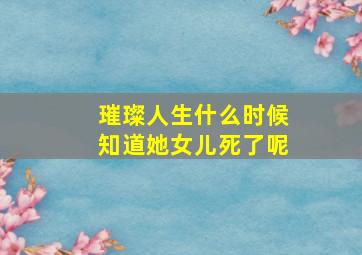 璀璨人生什么时候知道她女儿死了呢