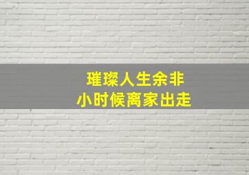 璀璨人生余非小时候离家出走