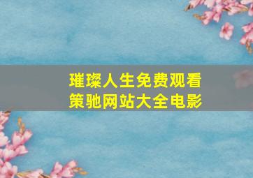 璀璨人生免费观看策驰网站大全电影