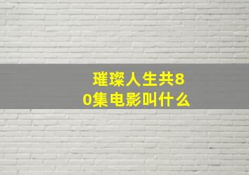 璀璨人生共80集电影叫什么