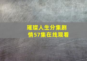 璀璨人生分集剧情57集在线观看