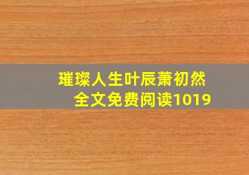 璀璨人生叶辰萧初然全文免费阅读1019