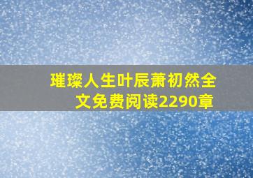 璀璨人生叶辰萧初然全文免费阅读2290章