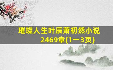 璀璨人生叶辰萧初然小说2469章(1一3页)