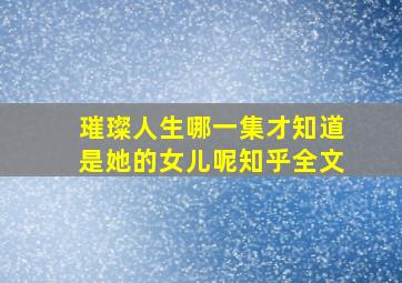 璀璨人生哪一集才知道是她的女儿呢知乎全文