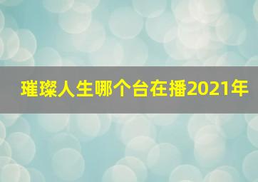 璀璨人生哪个台在播2021年