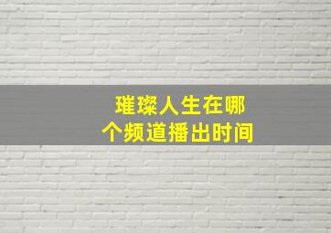 璀璨人生在哪个频道播出时间