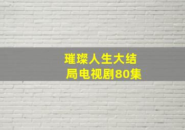 璀璨人生大结局电视剧80集