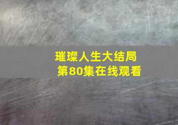 璀璨人生大结局第80集在线观看