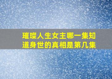 璀璨人生女主哪一集知道身世的真相是第几集