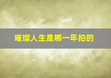 璀璨人生是哪一年拍的