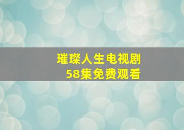 璀璨人生电视剧58集免费观看