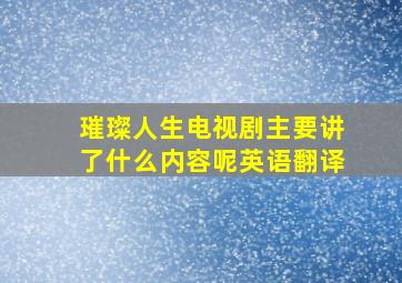 璀璨人生电视剧主要讲了什么内容呢英语翻译