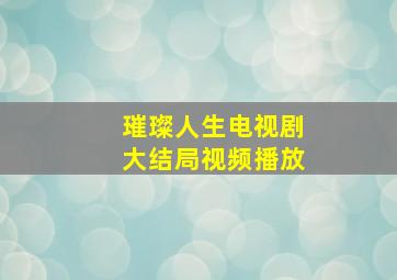 璀璨人生电视剧大结局视频播放