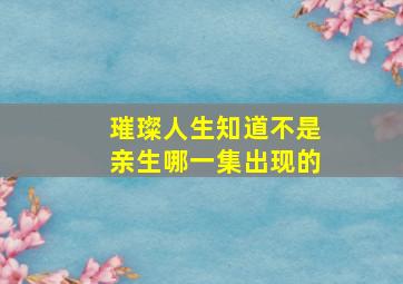 璀璨人生知道不是亲生哪一集出现的