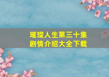 璀璨人生第三十集剧情介绍大全下载