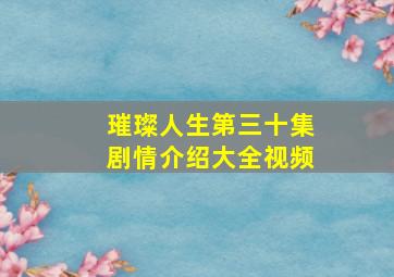 璀璨人生第三十集剧情介绍大全视频