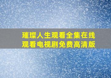 璀璨人生观看全集在线观看电视剧免费高清版