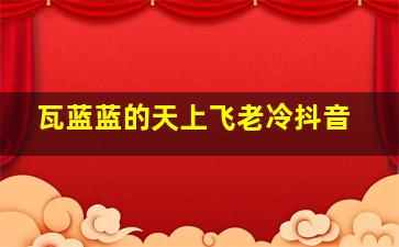 瓦蓝蓝的天上飞老冷抖音