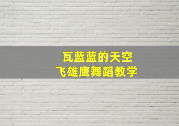 瓦蓝蓝的天空飞雄鹰舞蹈教学