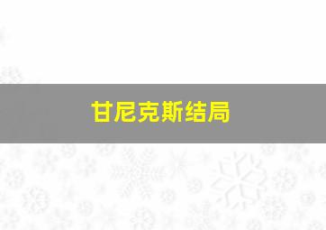 甘尼克斯结局