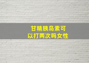 甘精胰岛素可以打两次吗女性