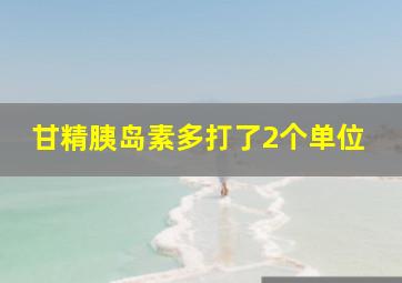 甘精胰岛素多打了2个单位